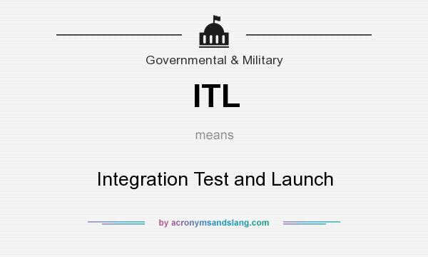 What does ITL mean? It stands for Integration Test and Launch
