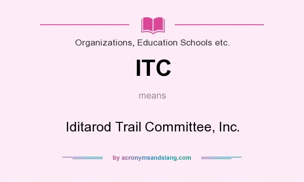 What does ITC mean? It stands for Iditarod Trail Committee, Inc.