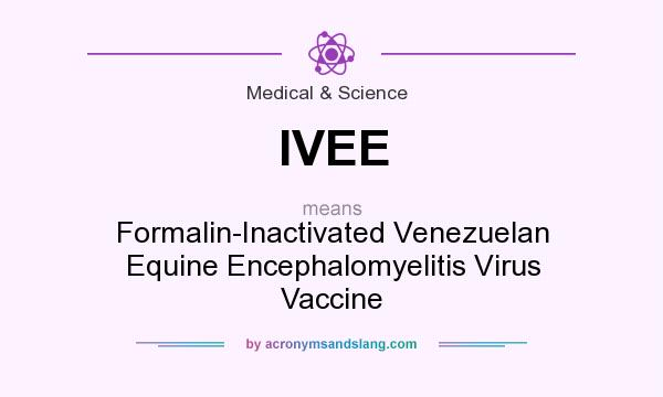 What does IVEE mean? It stands for Formalin-Inactivated Venezuelan Equine Encephalomyelitis Virus Vaccine