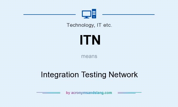 What does ITN mean? It stands for Integration Testing Network