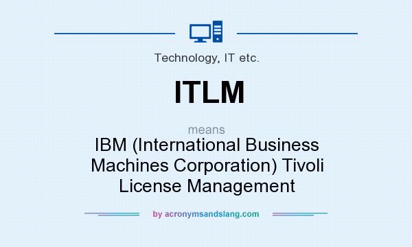 What does ITLM mean? It stands for IBM (International Business Machines Corporation) Tivoli License Management