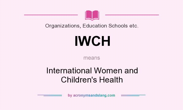 What does IWCH mean? It stands for International Women and Children`s Health