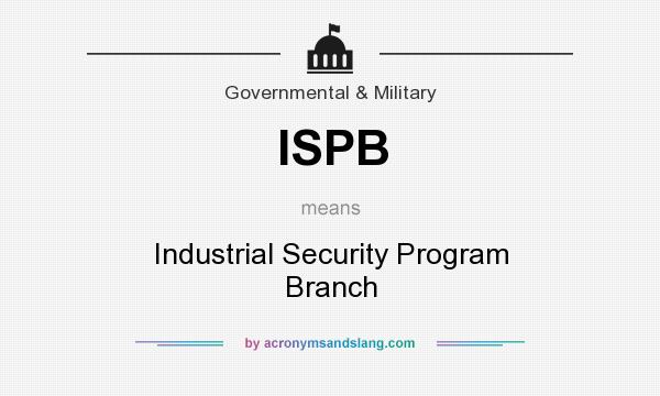 What does ISPB mean? It stands for Industrial Security Program Branch