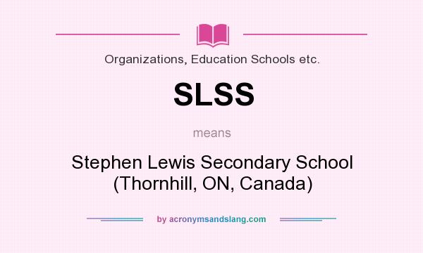 What does SLSS mean? It stands for Stephen Lewis Secondary School (Thornhill, ON, Canada)