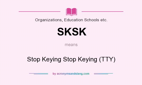 What does SKSK mean? It stands for Stop Keying Stop Keying (TTY)