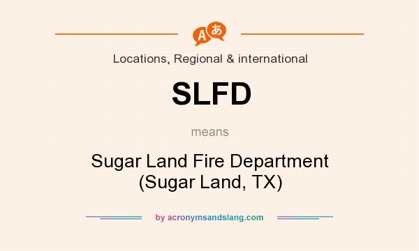 What does SLFD mean? It stands for Sugar Land Fire Department (Sugar Land, TX)