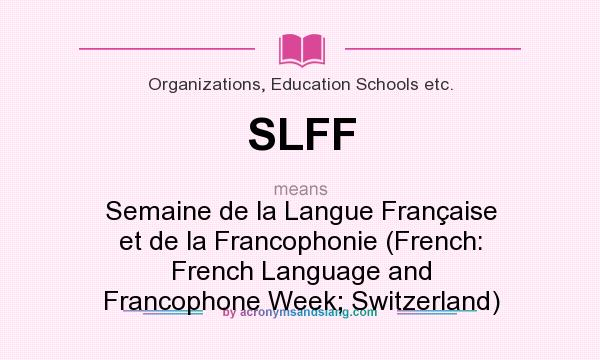 What does SLFF mean? It stands for Semaine de la Langue Française et de la Francophonie (French: French Language and Francophone Week; Switzerland)