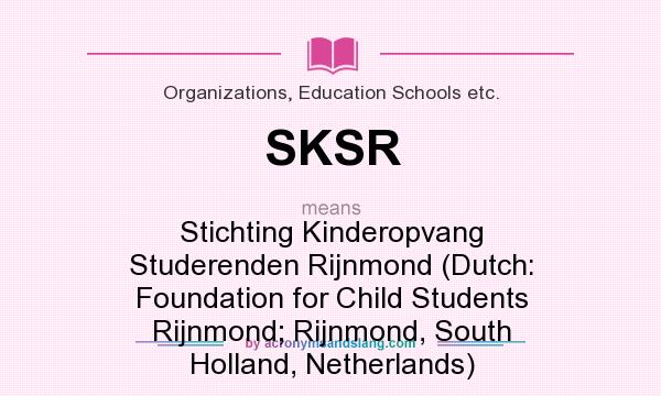 What does SKSR mean? It stands for Stichting Kinderopvang Studerenden Rijnmond (Dutch: Foundation for Child Students Rijnmond; Rijnmond, South Holland, Netherlands)