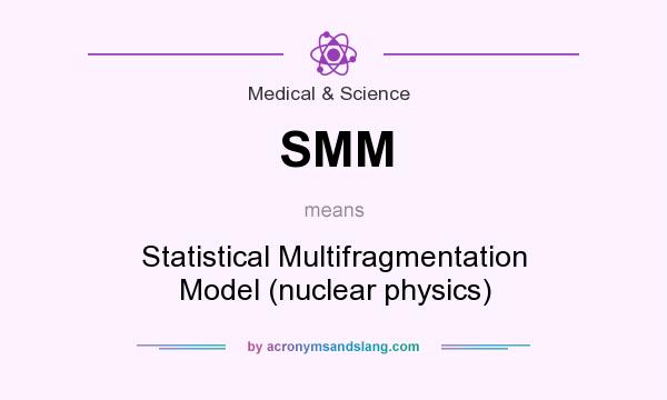 What does SMM mean? It stands for Statistical Multifragmentation Model (nuclear physics)