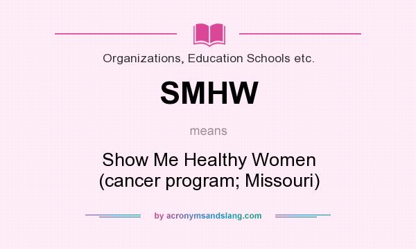 What does SMHW mean? It stands for Show Me Healthy Women (cancer program; Missouri)