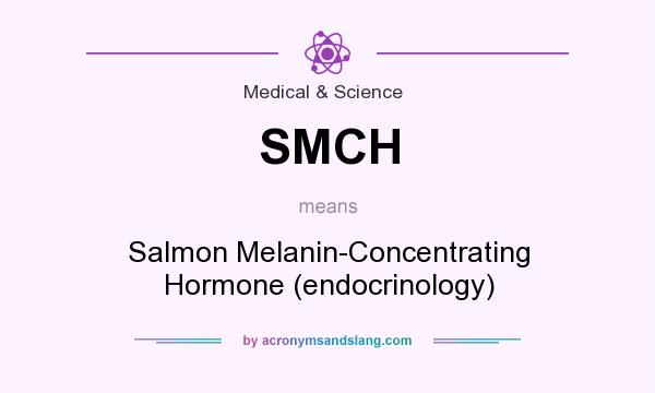 What does SMCH mean? It stands for Salmon Melanin-Concentrating Hormone (endocrinology)