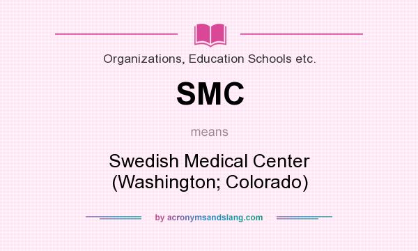 What does SMC mean? It stands for Swedish Medical Center (Washington; Colorado)