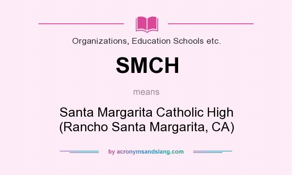 What does SMCH mean? It stands for Santa Margarita Catholic High (Rancho Santa Margarita, CA)