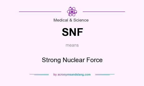What does SNF mean? It stands for Strong Nuclear Force