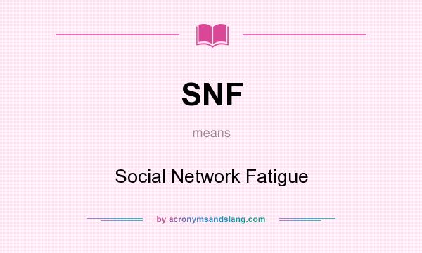 What does SNF mean? It stands for Social Network Fatigue