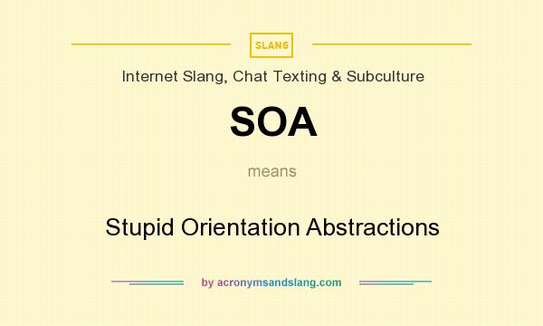 What does SOA mean? It stands for Stupid Orientation Abstractions