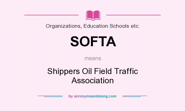 What does SOFTA mean? It stands for Shippers Oil Field Traffic Association