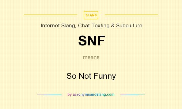 What does SNF mean? It stands for So Not Funny