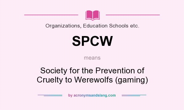 What does SPCW mean? It stands for Society for the Prevention of Cruelty to Werewolfs (gaming)