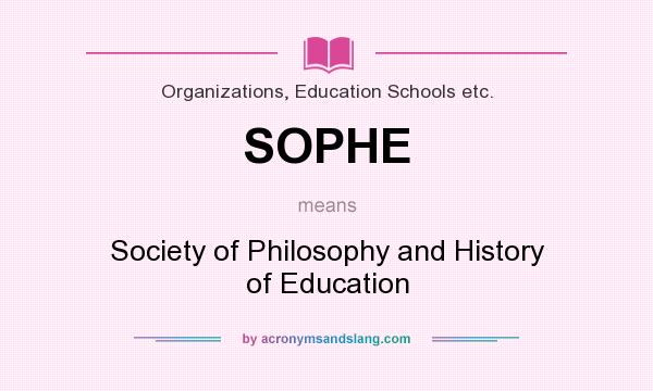 What does SOPHE mean? It stands for Society of Philosophy and History of Education