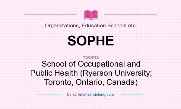 What does SOPHE mean? It stands for School of Occupational and Public Health (Ryerson University; Toronto, Ontario, Canada)
