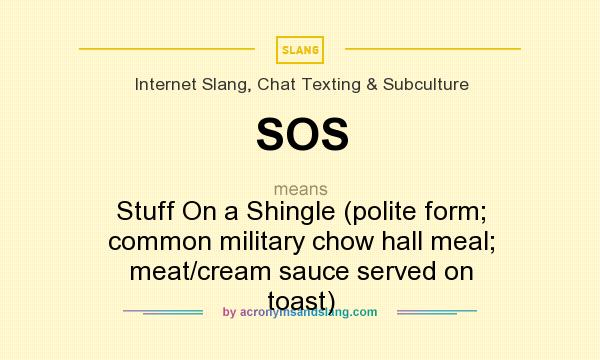 What does SOS mean? It stands for Stuff On a Shingle (polite form; common military chow hall meal; meat/cream sauce served on toast)