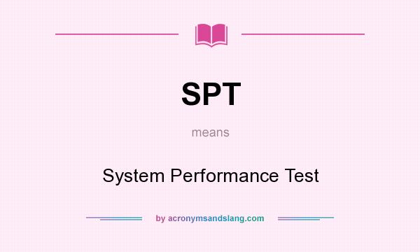 What does SPT mean? It stands for System Performance Test