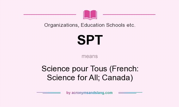 What does SPT mean? It stands for Science pour Tous (French: Science for All; Canada)
