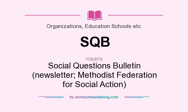 What does SQB mean? It stands for Social Questions Bulletin (newsletter; Methodist Federation for Social Action)