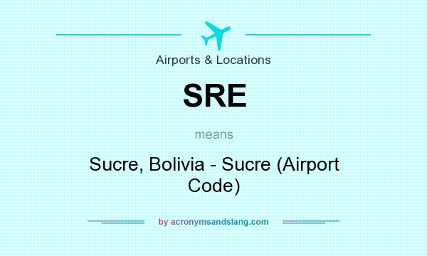 What does SRE mean? It stands for Sucre, Bolivia - Sucre (Airport Code)