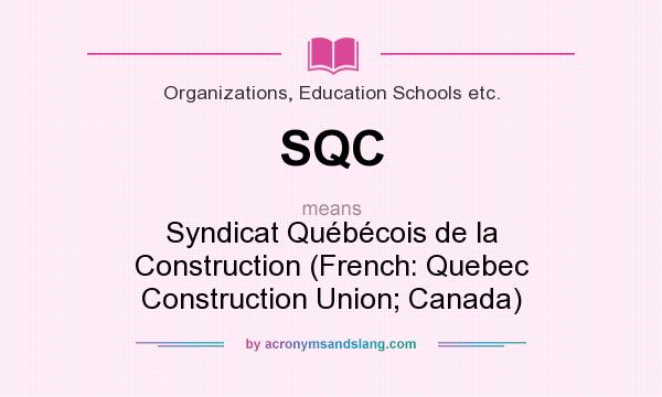 What does SQC mean? It stands for Syndicat Québécois de la Construction (French: Quebec Construction Union; Canada)