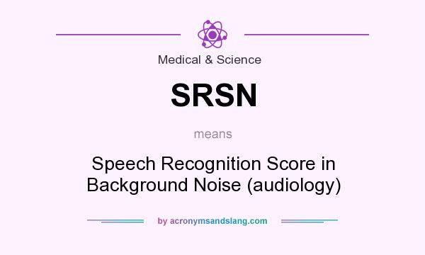 What does SRSN mean? It stands for Speech Recognition Score in Background Noise (audiology)