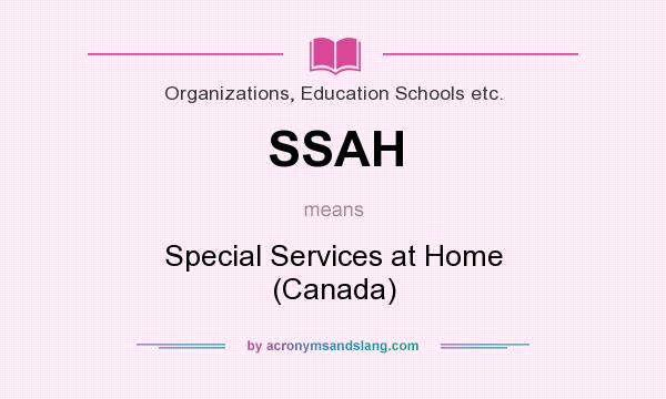What does SSAH mean? It stands for Special Services at Home (Canada)
