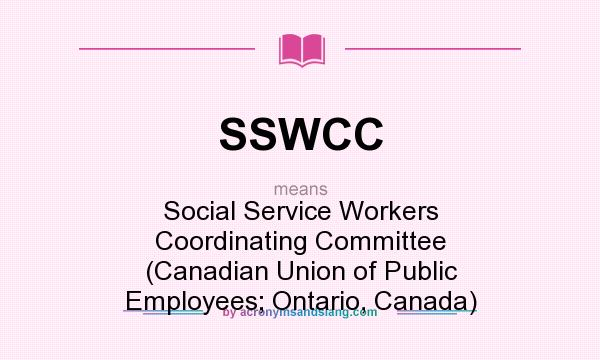 What does SSWCC mean? It stands for Social Service Workers Coordinating Committee (Canadian Union of Public Employees; Ontario, Canada)