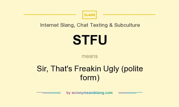 What does STFU mean? It stands for Sir, That`s Freakin Ugly (polite form)