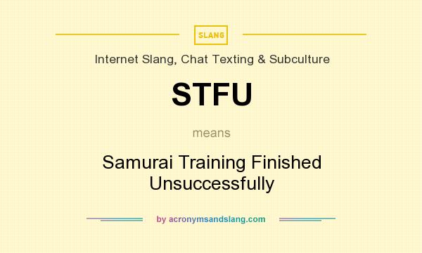 What does STFU mean? It stands for Samurai Training Finished Unsuccessfully