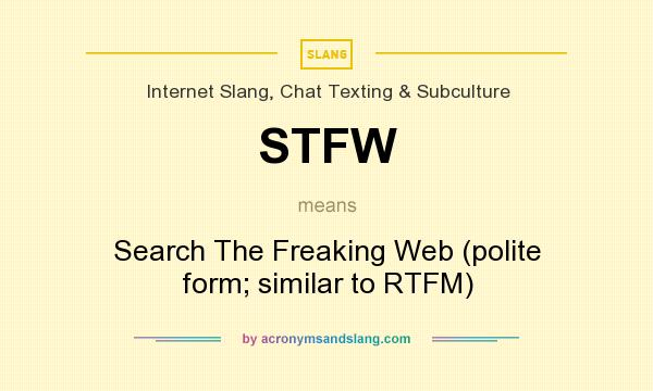 What does STFW mean? It stands for Search The Freaking Web (polite form; similar to RTFM)