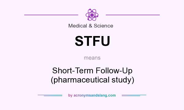 What does STFU mean? It stands for Short-Term Follow-Up (pharmaceutical study)