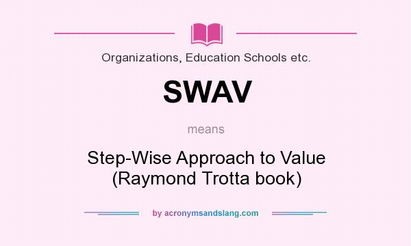 What does SWAV mean? It stands for Step-Wise Approach to Value (Raymond Trotta book)