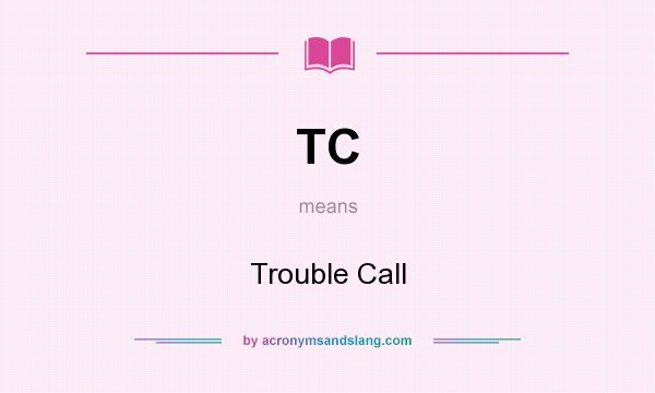 What does TC mean? It stands for Trouble Call