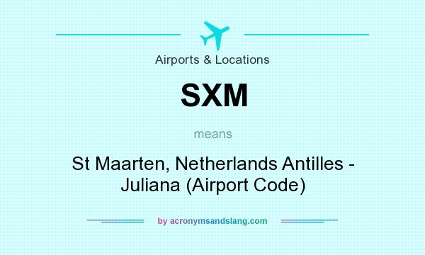 What does SXM mean? It stands for St Maarten, Netherlands Antilles - Juliana (Airport Code)