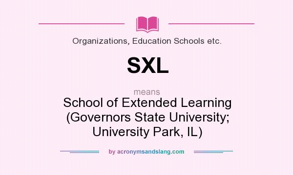 What does SXL mean? It stands for School of Extended Learning (Governors State University; University Park, IL)