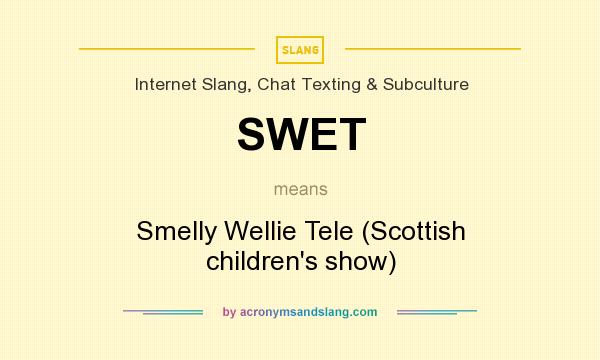 What does SWET mean? It stands for Smelly Wellie Tele (Scottish children`s show)