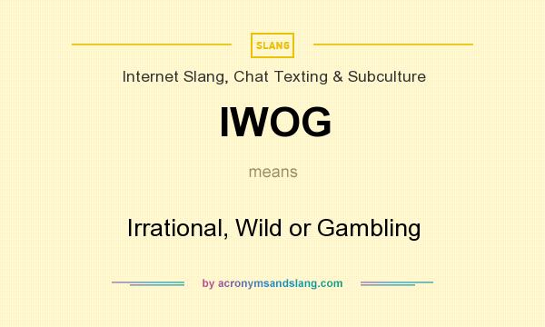 What does IWOG mean? It stands for Irrational, Wild or Gambling