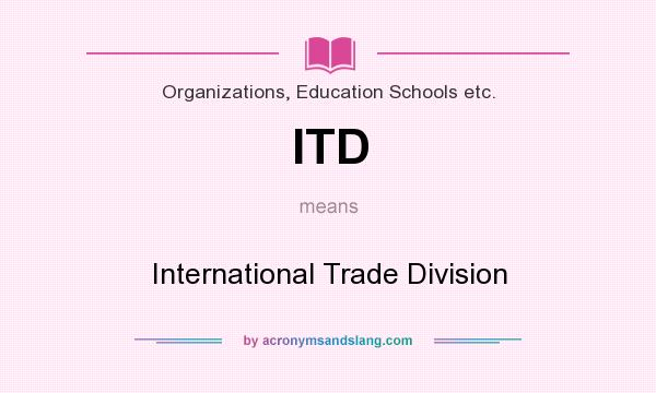What does ITD mean? It stands for International Trade Division