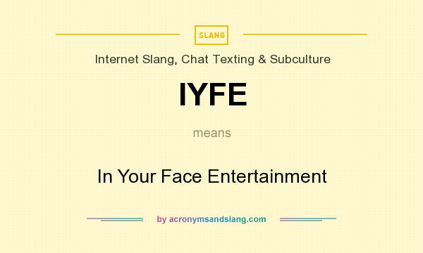What does IYFE mean? It stands for In Your Face Entertainment
