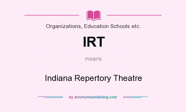 What does IRT mean? It stands for Indiana Repertory Theatre