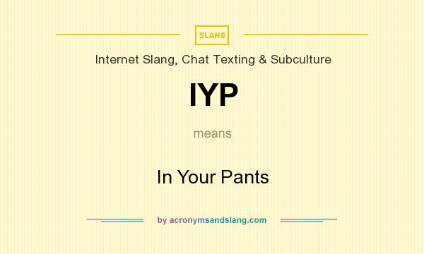 What does IYP mean? It stands for In Your Pants