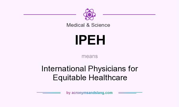 What does IPEH mean? It stands for International Physicians for Equitable Healthcare