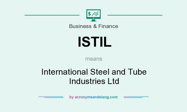What does ISTIL mean? It stands for International Steel and Tube Industries Ltd